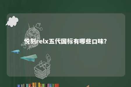 悦刻relx五代国标有哪些口味？ 